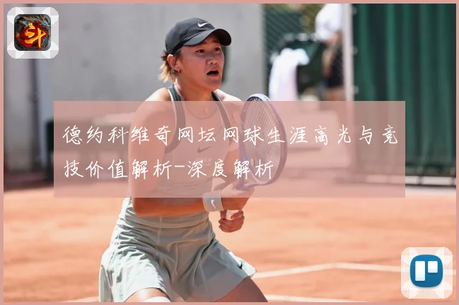 德约科维奇网坛网球生涯高光与竞技价值解析-深度解析
