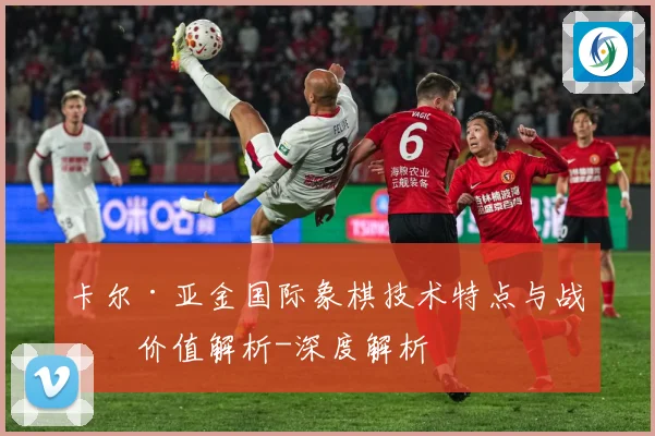 卡尔·亚金国际象棋技术特点与战术价值解析-深度解析