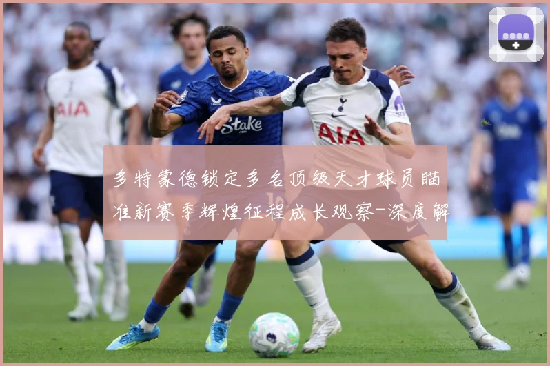 多特蒙德锁定多名顶级天才球员瞄准新赛季辉煌征程成长观察-深度解析
