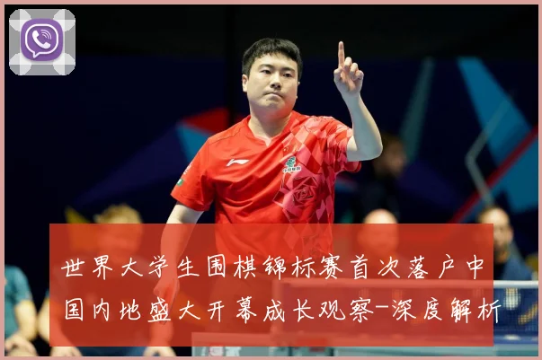 世界大学生围棋锦标赛首次落户中国内地盛大开幕成长观察-深度解析
