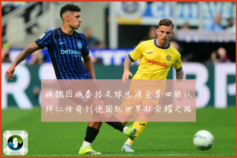 施魏因施泰格足球生涯全景回顾从拜仁传奇到德国队世界杯荣耀之路-深度解析