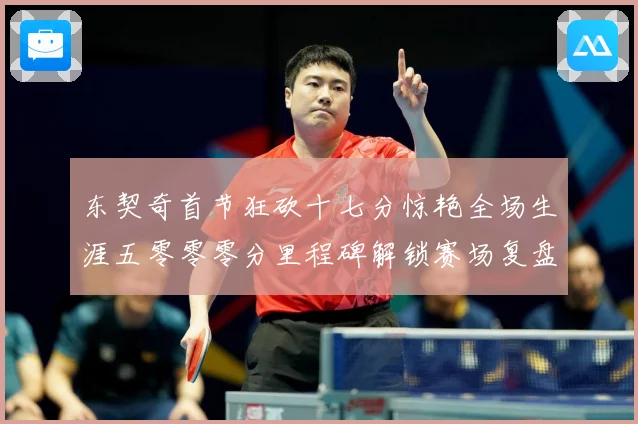 东契奇首节狂砍十七分惊艳全场生涯五零零零分里程碑解锁赛场复盘-深度解析