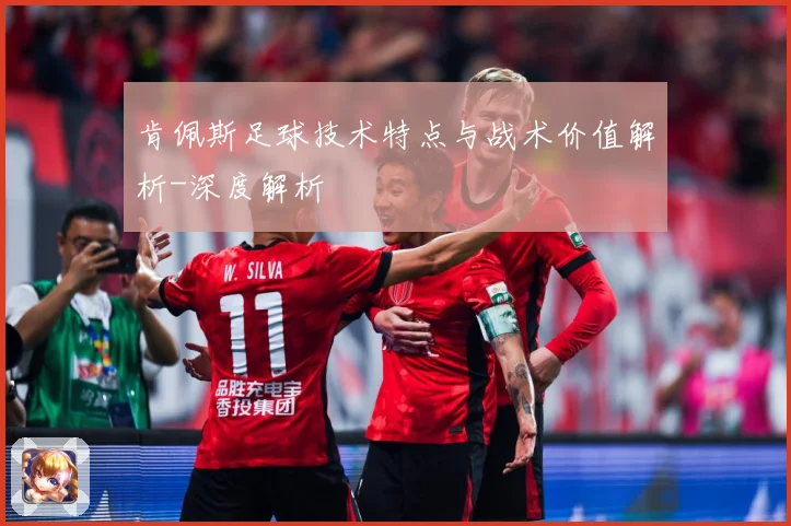 肯佩斯足球技术特点与战术价值解析-深度解析