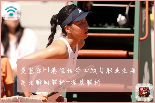 曼塞尔F1赛场传奇回顾与职业生涯高光瞬间解析-深度解析