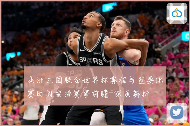 美洲三国联合世界杯赛程与重要比赛时间安排赛事前瞻-深度解析