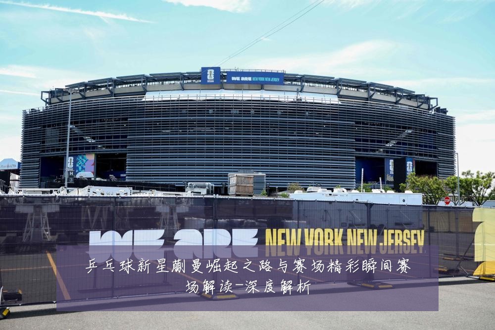 乒乓球新星蒯曼崛起之路与赛场精彩瞬间赛场解读-深度解析