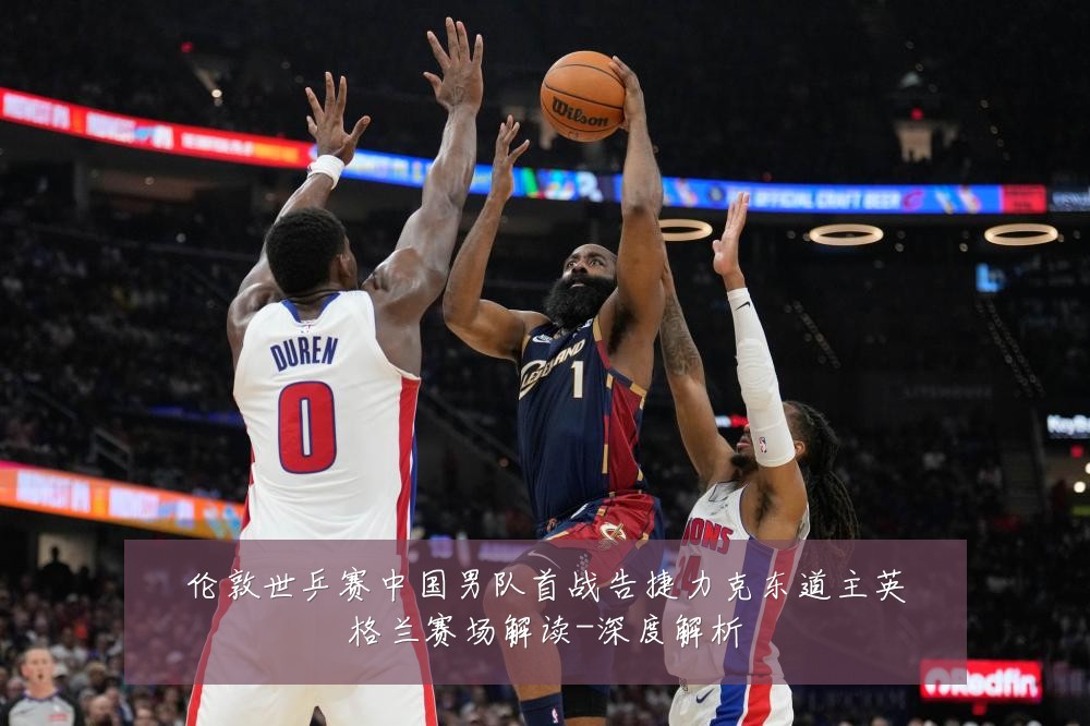 伦敦世乒赛中国男队首战告捷力克东道主英格兰赛场解读-深度解析