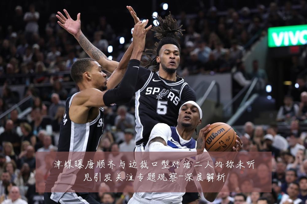 津媒曝唐顺齐与边裁口型对话二人均称未听见引发关注专题观察-深度解析