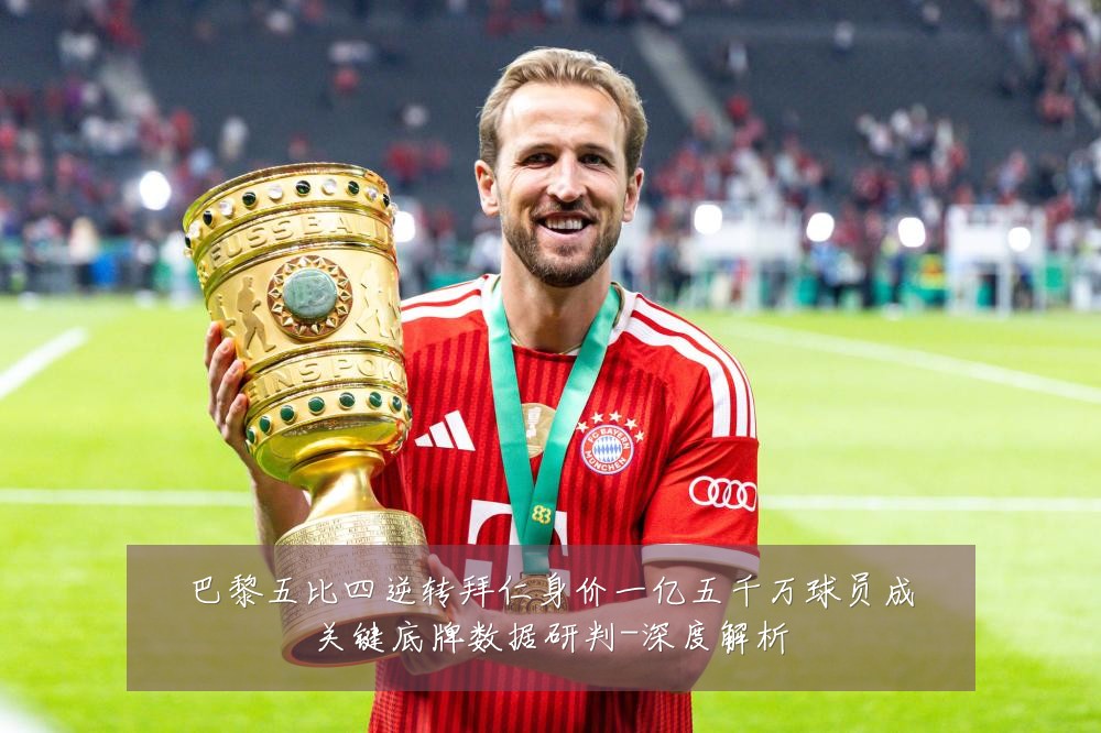 巴黎五比四逆转拜仁身价一亿五千万球员成关键底牌数据研判-深度解析
