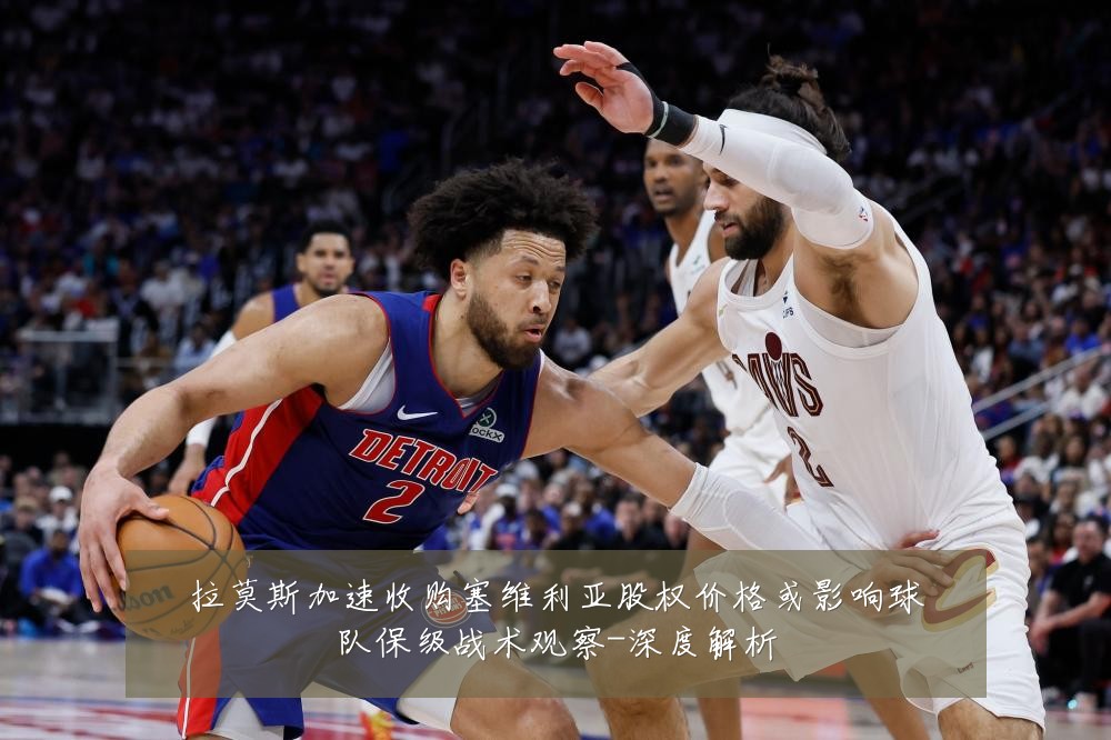 拉莫斯加速收购塞维利亚股权价格或影响球队保级战术观察-深度解析
