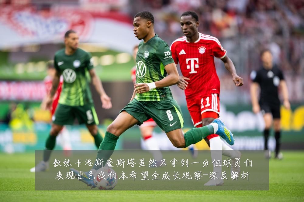 教练卡洛斯奎斯塔虽然只拿到一分但球员们表现出色我们本希望全成长观察-深度解析