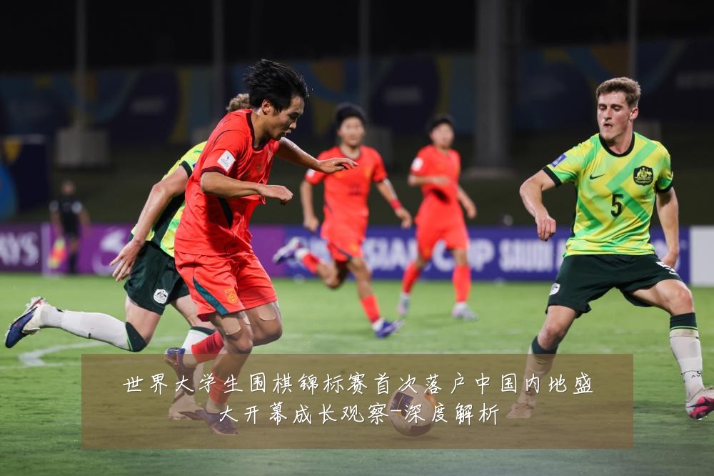世界大学生围棋锦标赛首次落户中国内地盛大开幕成长观察-深度解析