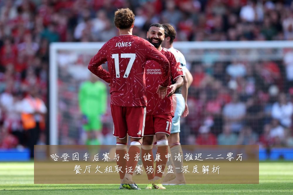 哈登因季后赛与母亲健康申请推迟二二零万餐厅欠租取证赛场复盘-深度解析